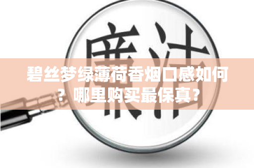 碧丝梦绿薄荷香烟口感如何？哪里购买最保真？